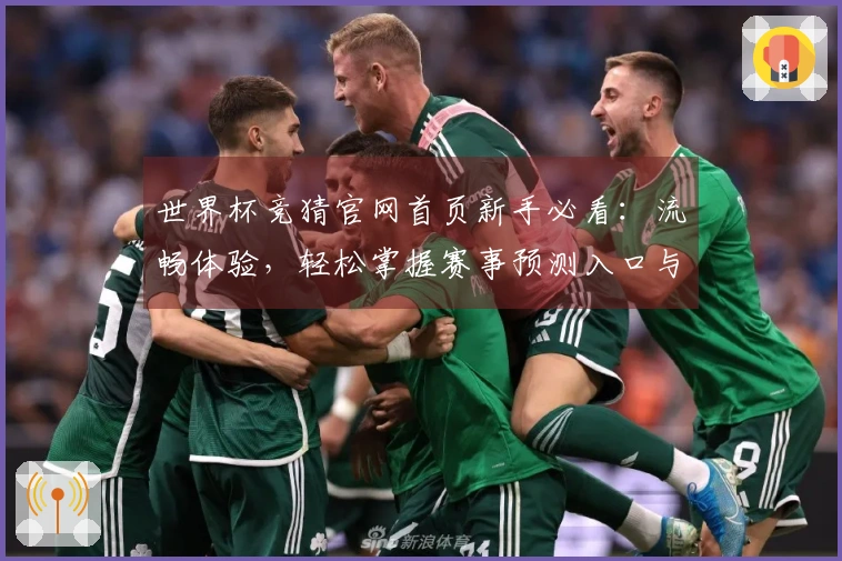 世界杯竞猜官网首页新手必看：流畅体验，轻松掌握赛事预测入口与实用技巧