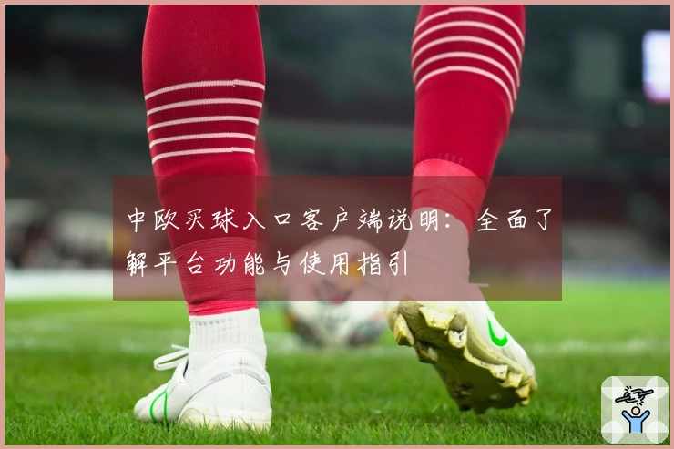 中欧买球入口客户端说明：全面了解平台功能与使用指引