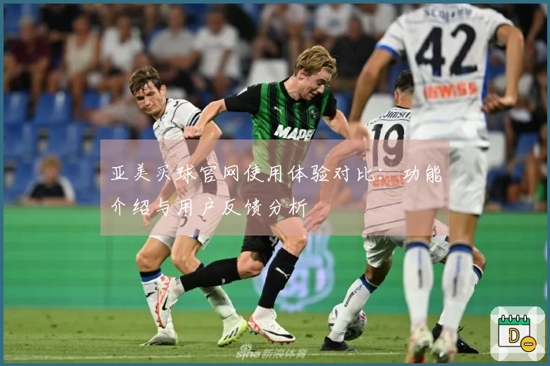 亚美买球官网使用体验对比:功能介绍与用户反馈分析