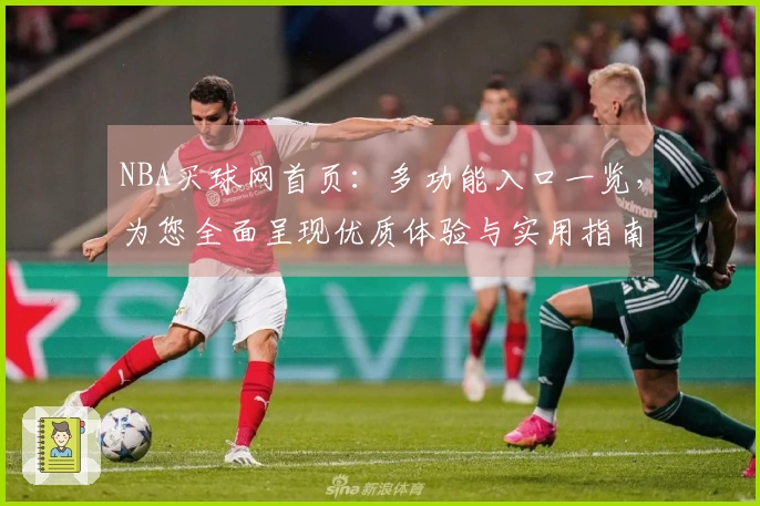 NBA买球网首页：多功能入口一览，为您全面呈现优质体验与实用指南