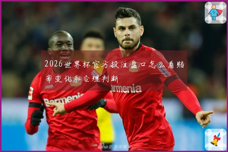 2026世界杯官方投注盘口怎么看赔率变化和合理判断