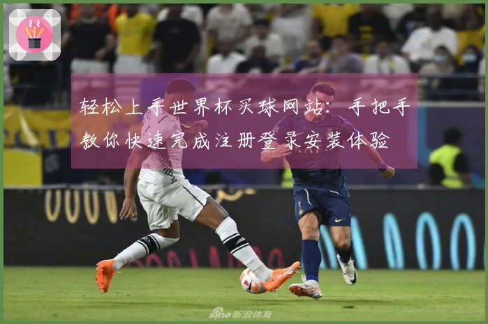 轻松上手世界杯买球网站：手把手教你快速完成注册登录安装体验