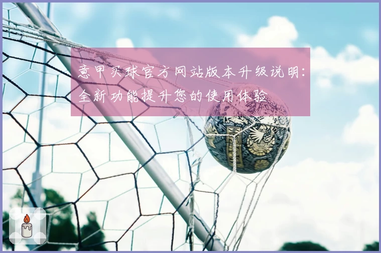 意甲买球官方网站版本升级说明：全新功能提升您的使用体验