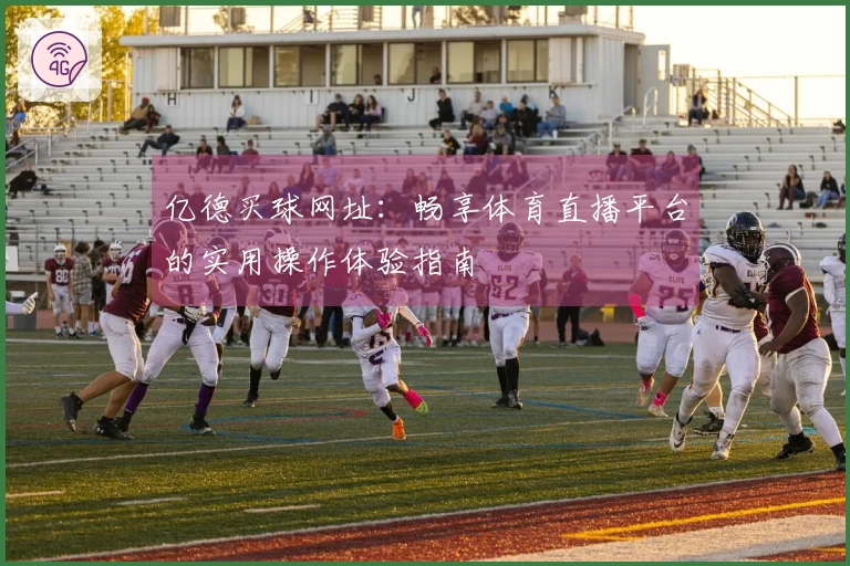 亿德买球网址：畅享体育直播平台的实用操作体验指南