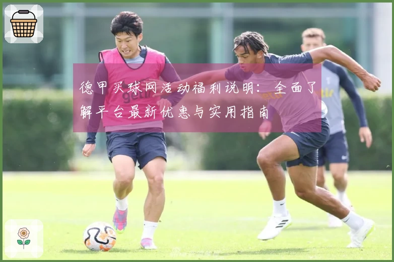 德甲买球网活动福利说明：全面了解平台最新优惠与实用指南
