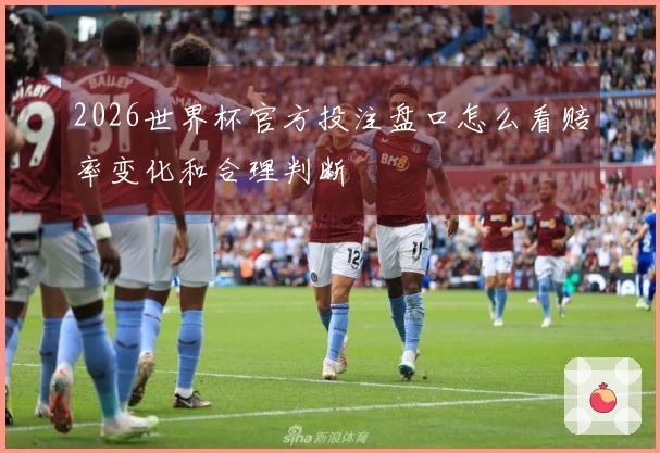 2026世界杯官方投注盘口怎么看赔率变化和合理判断