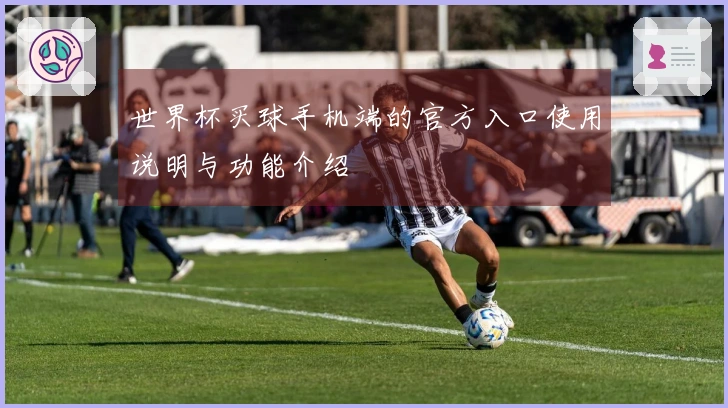 世界杯买球手机端的官方入口使用说明与功能介绍